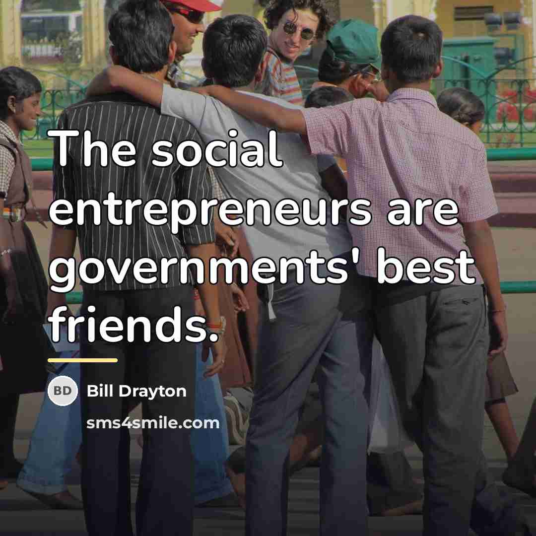 “The social entrepreneurs are governments' best friends.…” quote by Bill Drayton