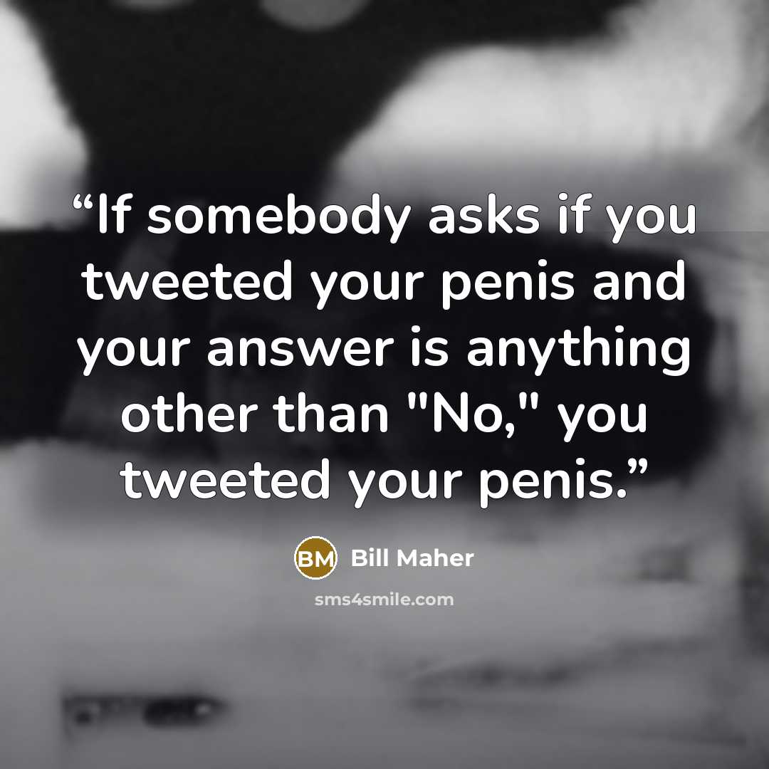 “If somebody asks if you tweeted your penis and your answer is anything other than "No," you tweeted your penis.” quote by Bill Maher