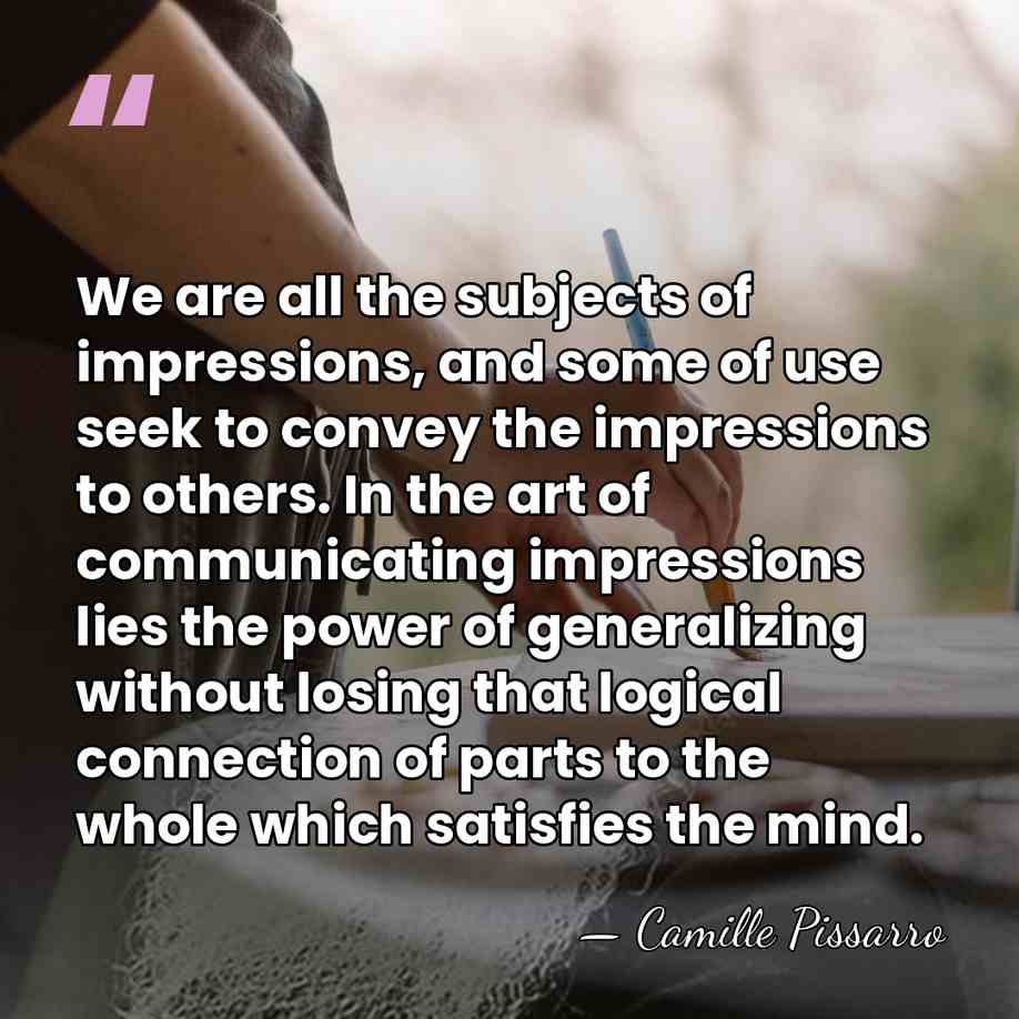 We are all the subjects of impressions, and some of use seek&hellip; - Camille Pissarro