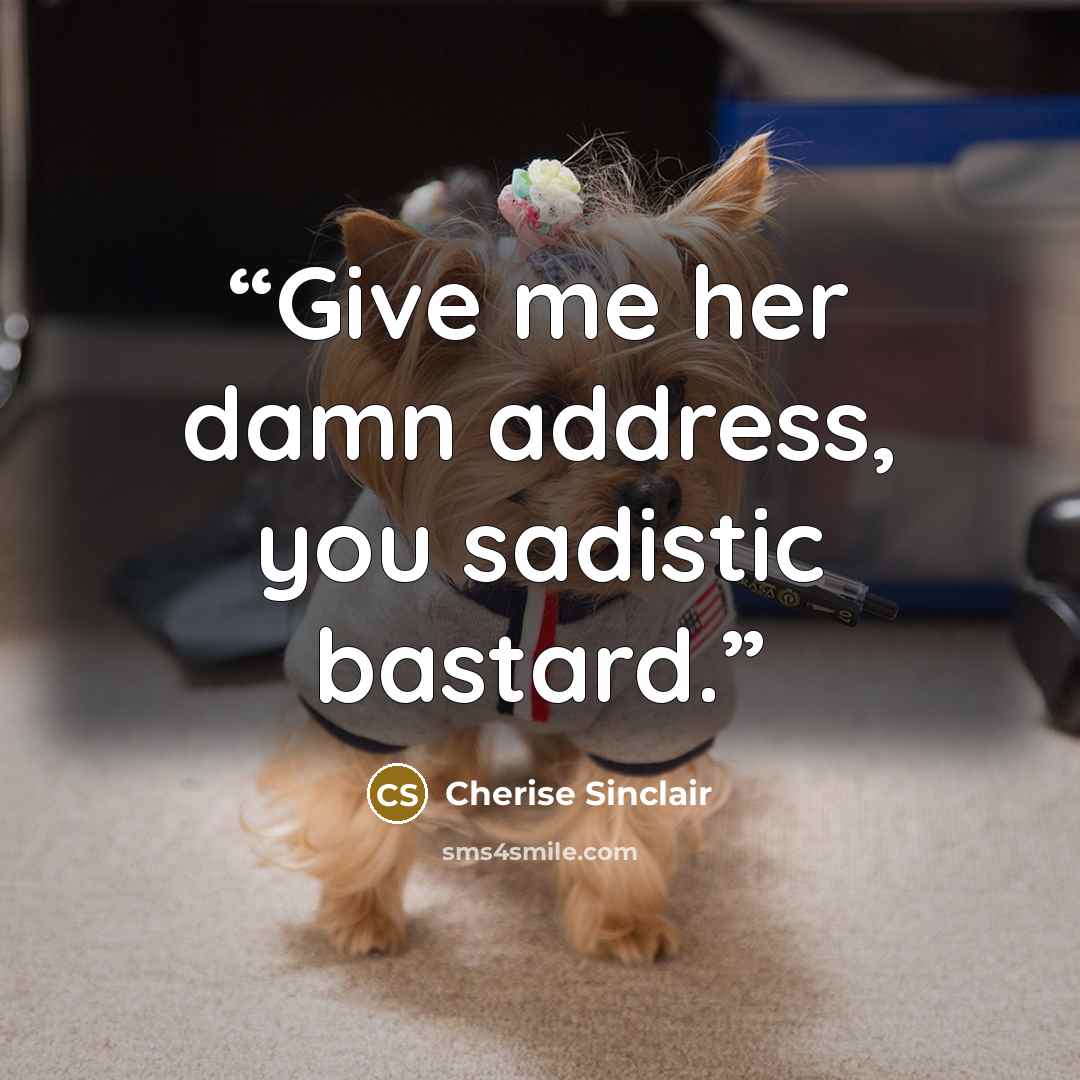 “Give me her damn address, you sadistic bastard.” quote by Cherise Sinclair