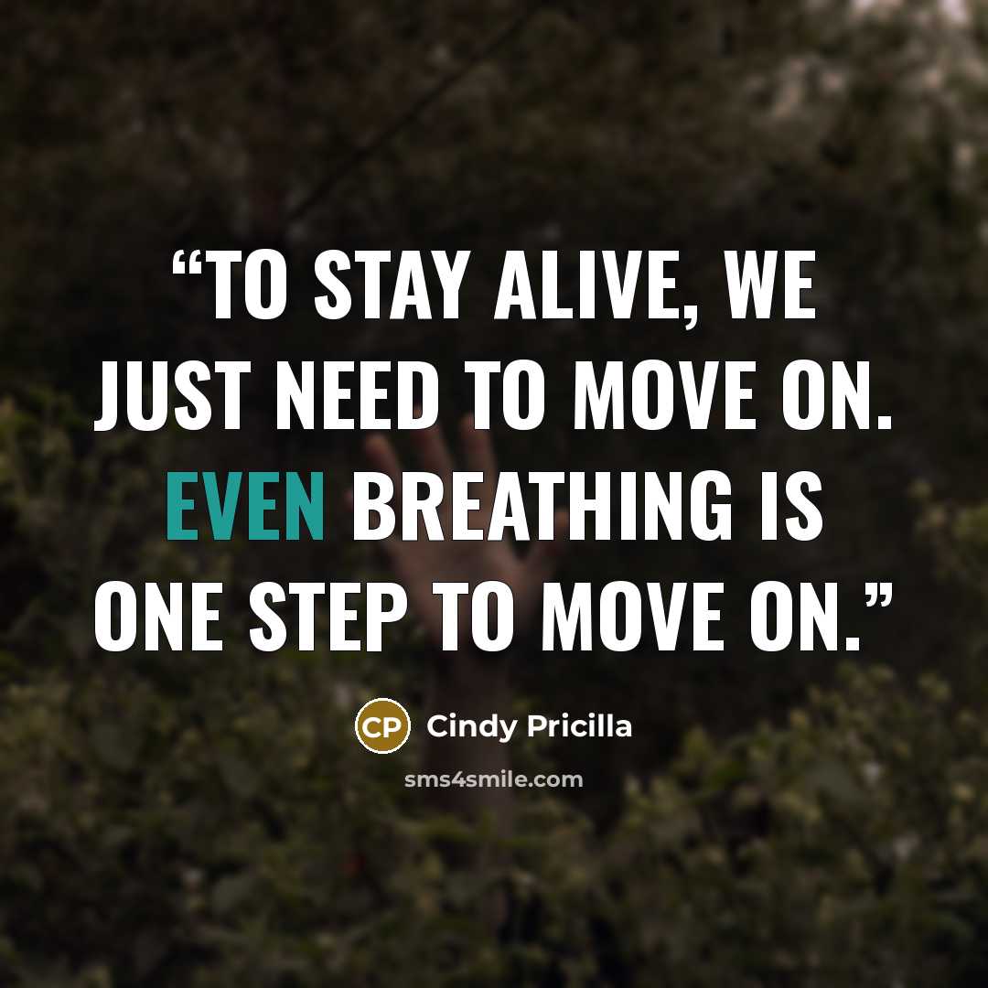 “To stay alive, we just need to move on. Even breathing is one step to move on.” quote by Cindy Pricilla