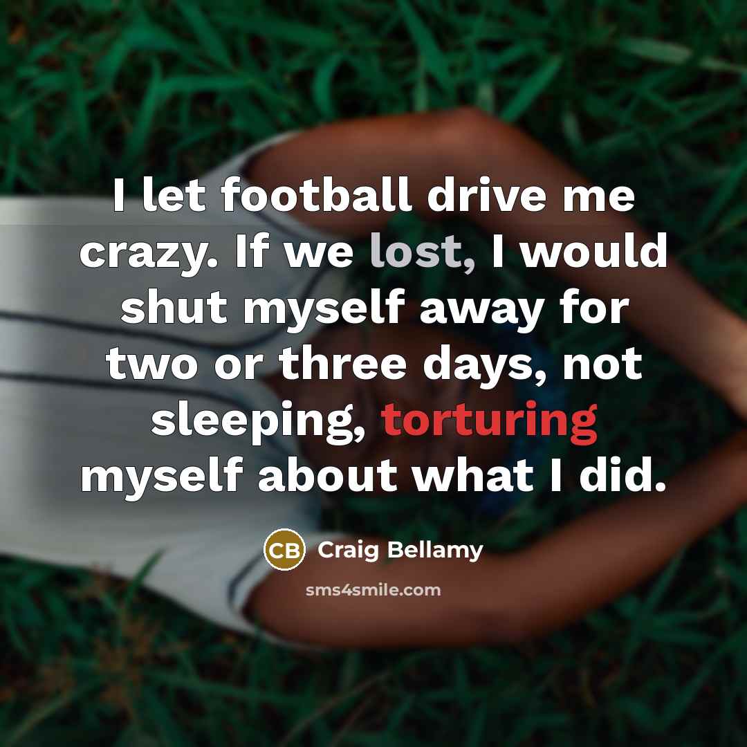 “I let football drive me crazy. If we lost, I…” quote by Craig Bellamy