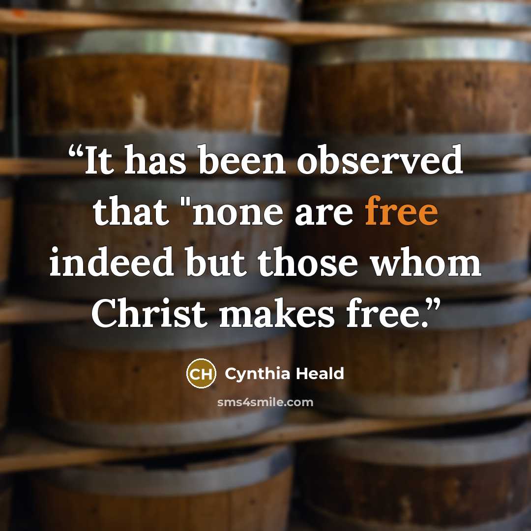 “It has been observed that "none are free indeed but those whom Christ makes free.” quote by Cynthia Heald