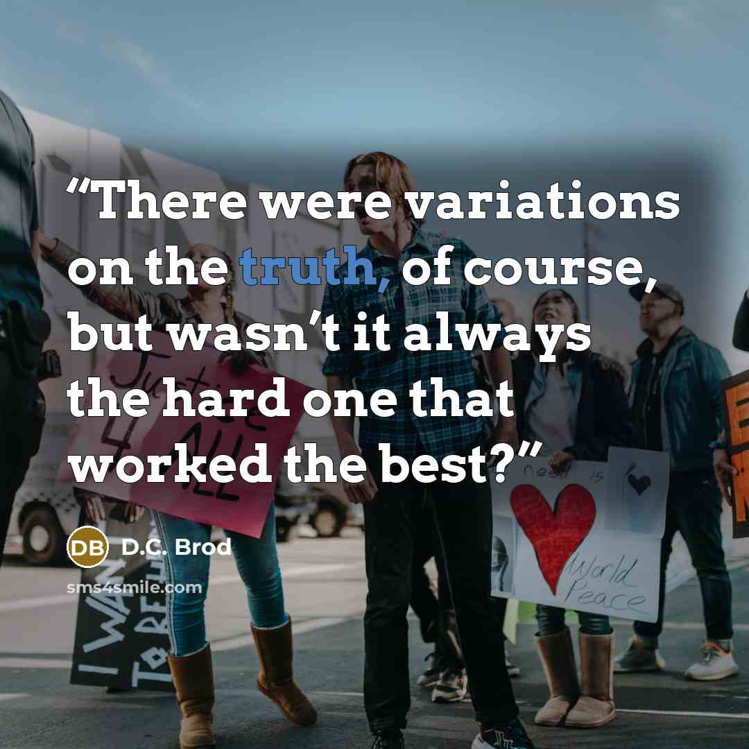 “There were variations on the truth, of course, but wasn’t it always the hard one that worked the best?” quote by D.C. Brod