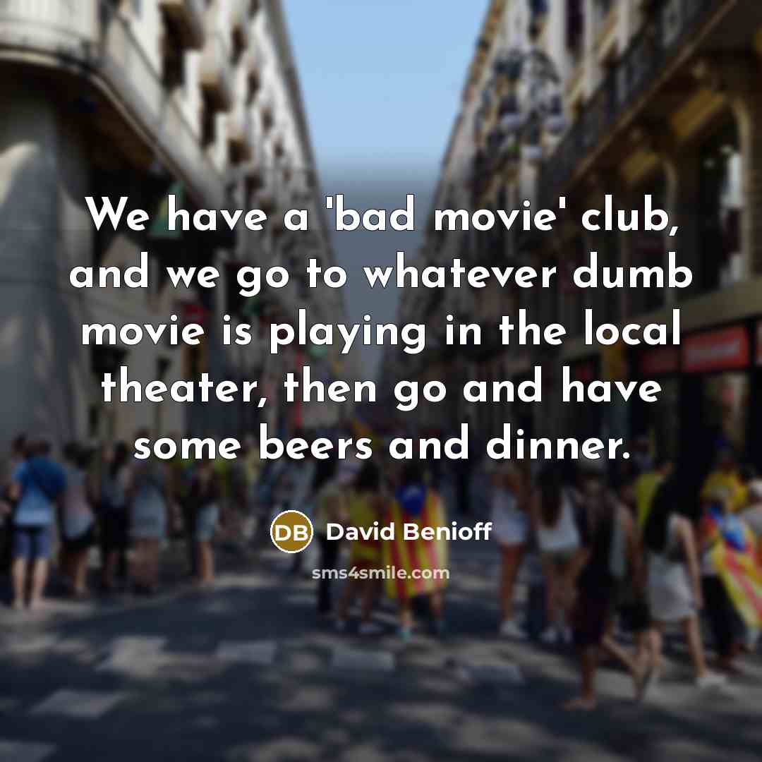 “We have a 'bad movie' club, and we go to…” quote by David Benioff