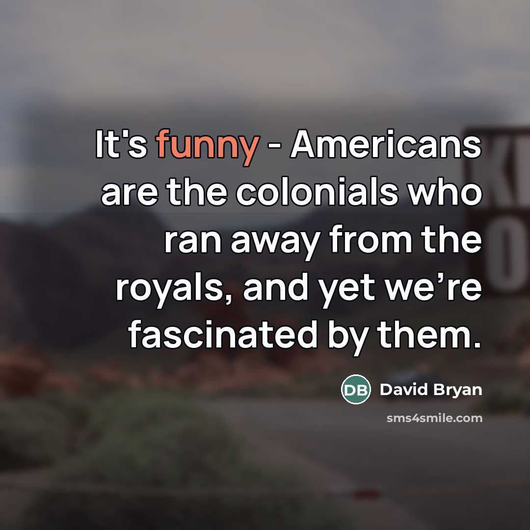 “It's funny - Americans are the colonials who ran away…” quote by David Bryan