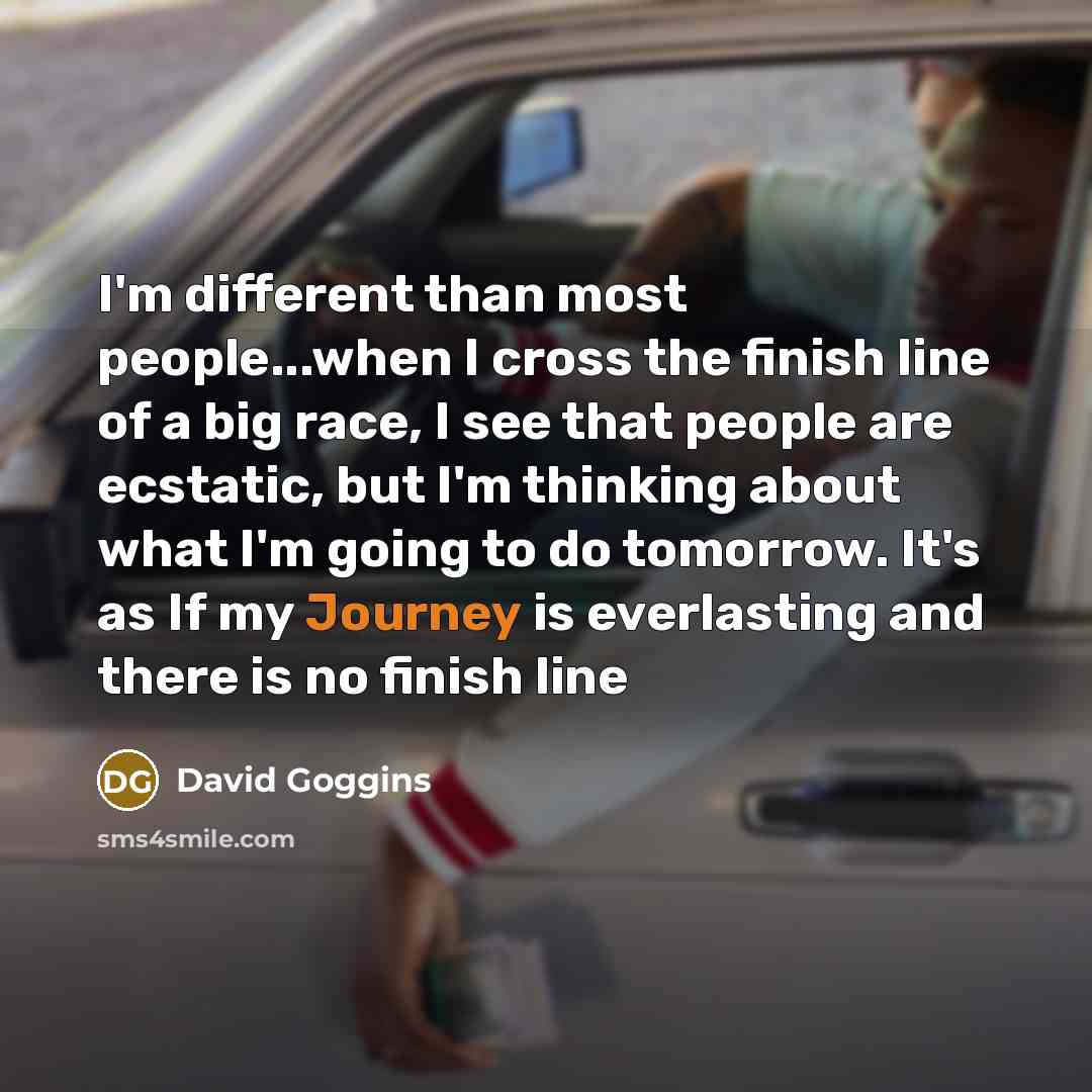 “I'm different than most people...when I cross the finish line…” quote by David Goggins