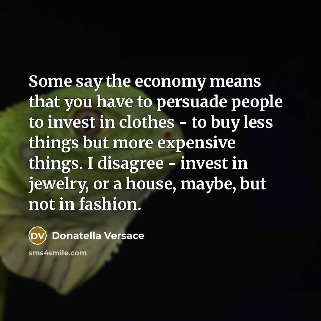 “Some say the economy means that you have to persuade…” quote by Donatella Versace