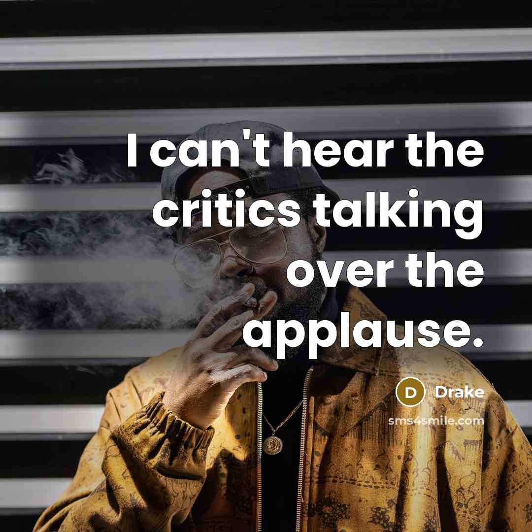“I can't hear the critics talking over the applause.…” quote by Drake