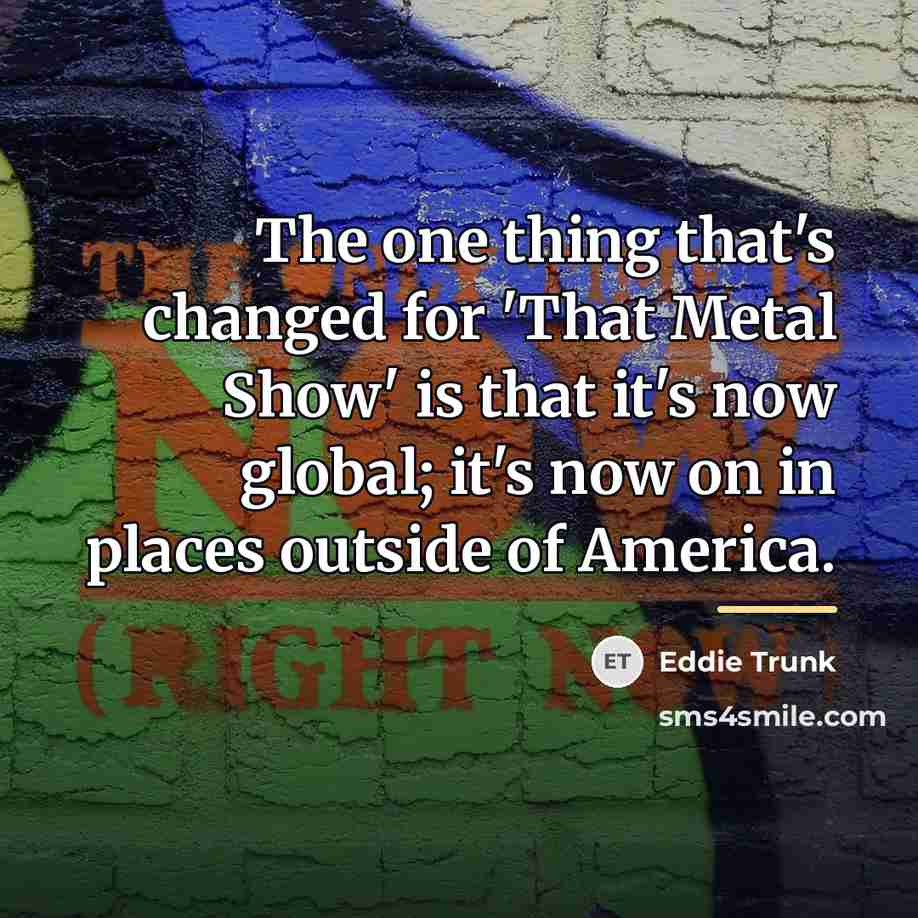 “The one thing that's changed for 'That Metal Show' is…” quote by Eddie Trunk