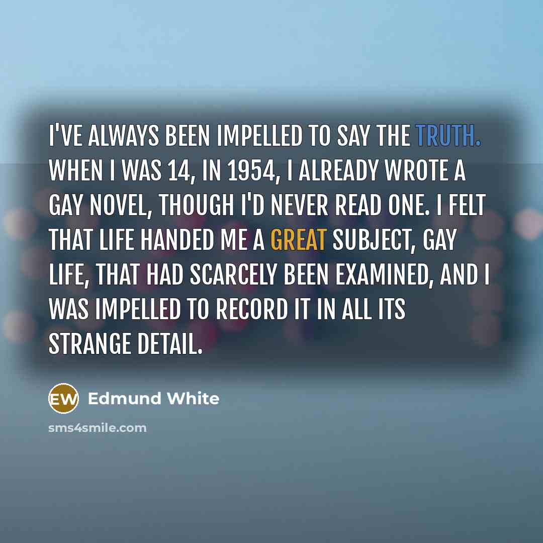 “I've always been impelled to say the truth. When I…” quote by Edmund White