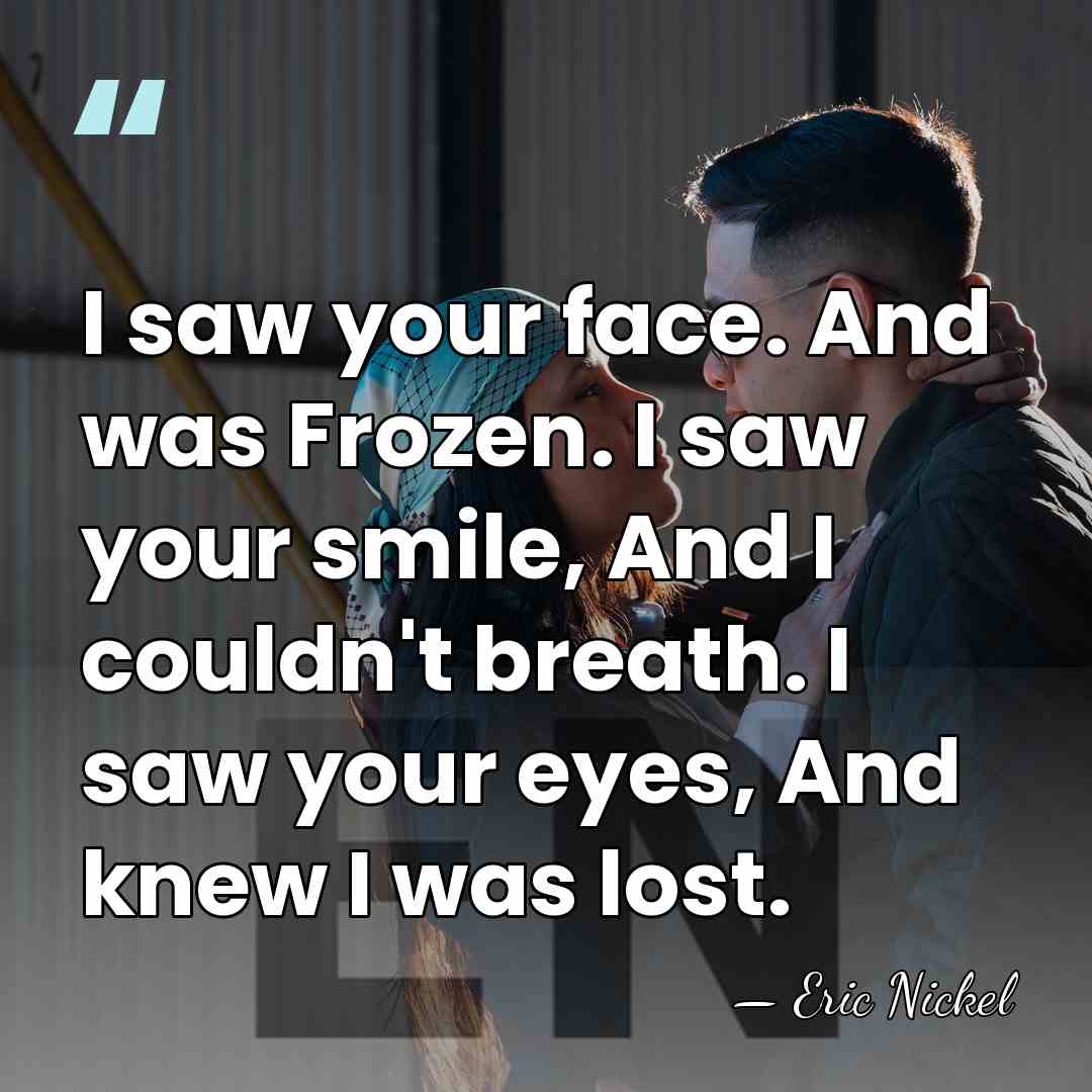 I saw your face. And was Frozen. I saw your smile, And&hellip; - Eric Nickel