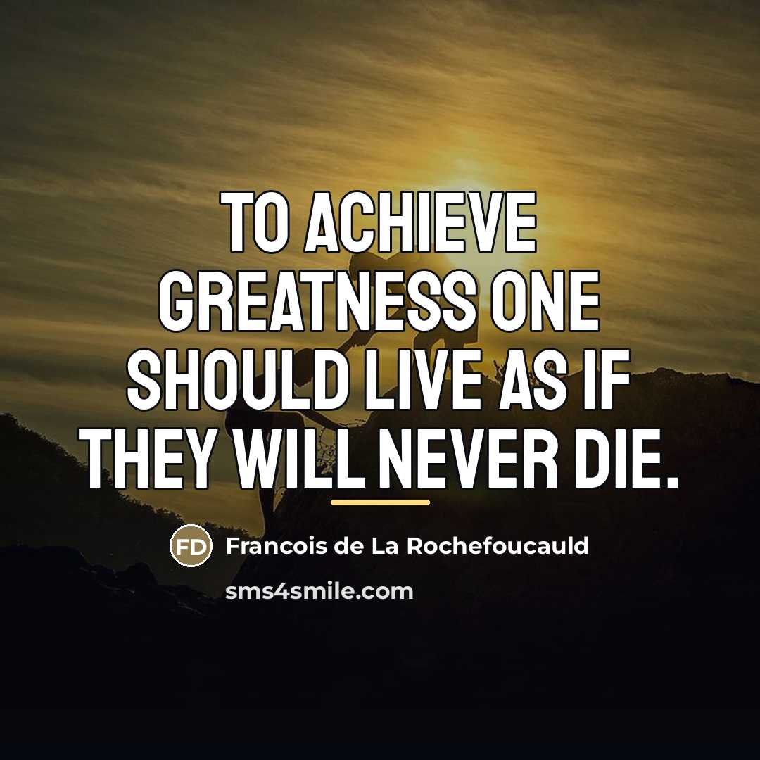 “To achieve greatness one should live as if they will…” quote by Francois de La Rochefoucauld