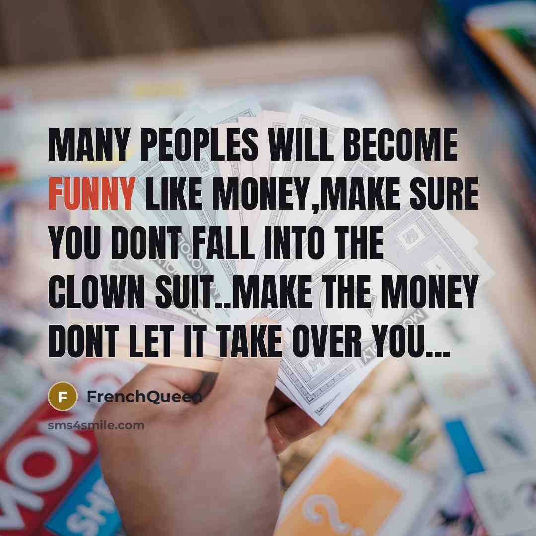 “Many peoples will become funny like money,make sure you dont…” quote by FrenchQueen