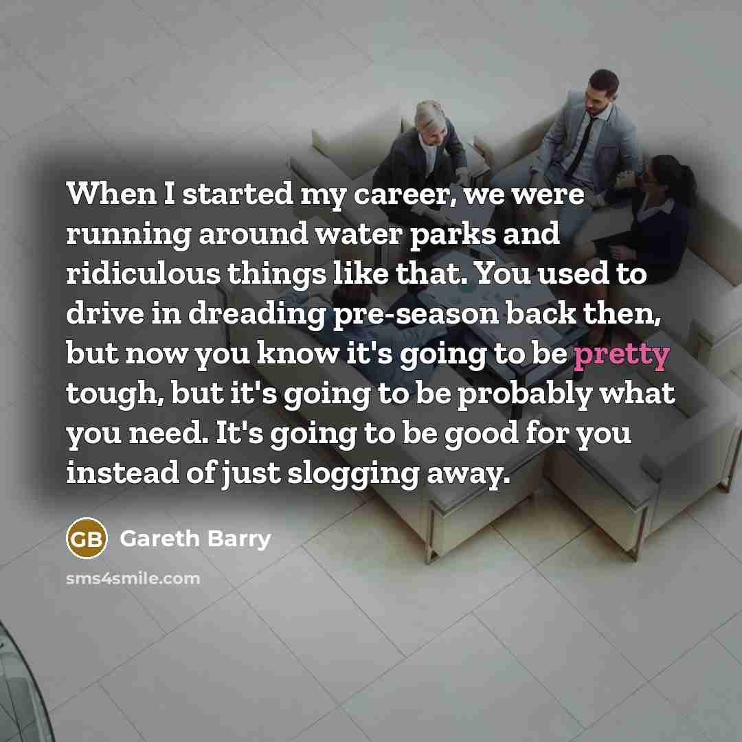 “When I started my career, we were running around water…” quote by Gareth Barry