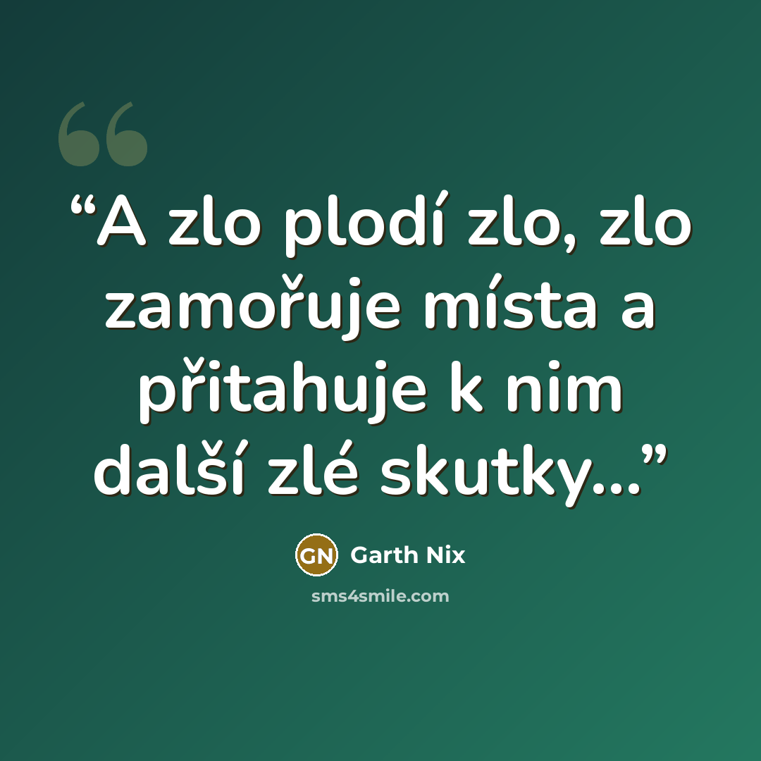 “A zlo plodí zlo, zlo zamořuje místa a přitahuje k nim další zlé skutky...” quote by Garth Nix