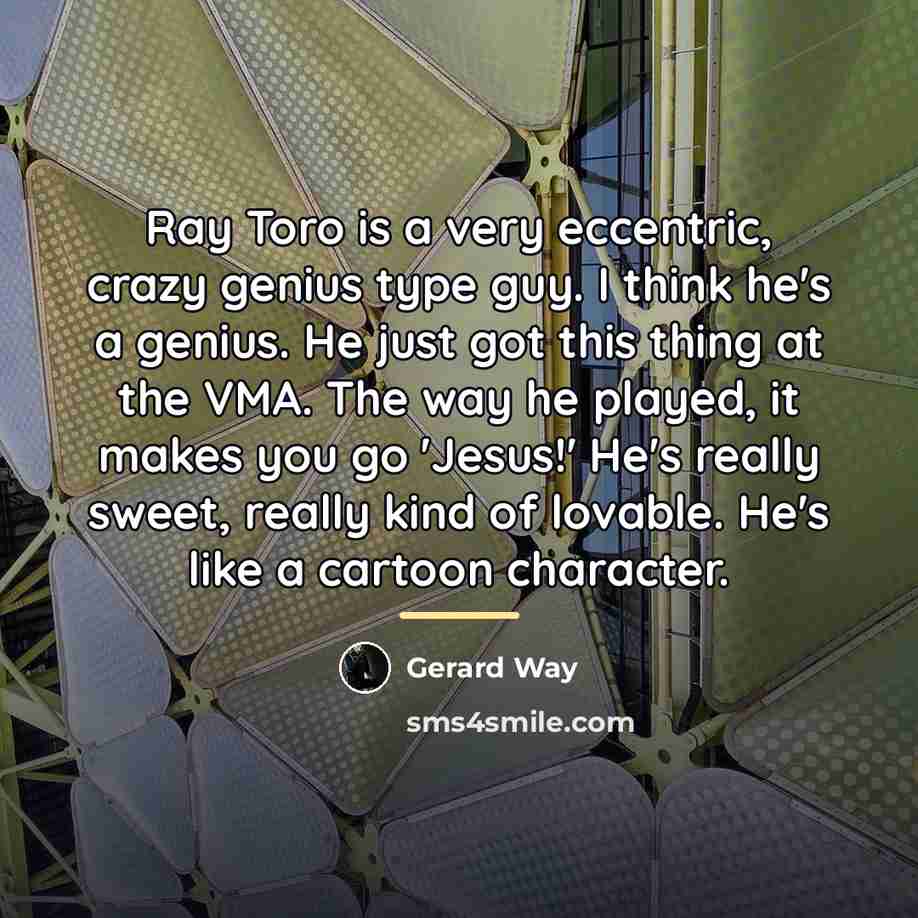 “Ray Toro is a very eccentric, crazy genius type guy.…” quote by Gerard Way