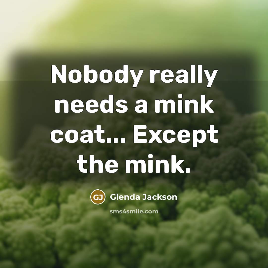 “Nobody really needs a mink coat... Except the mink.” quote by Glenda Jackson