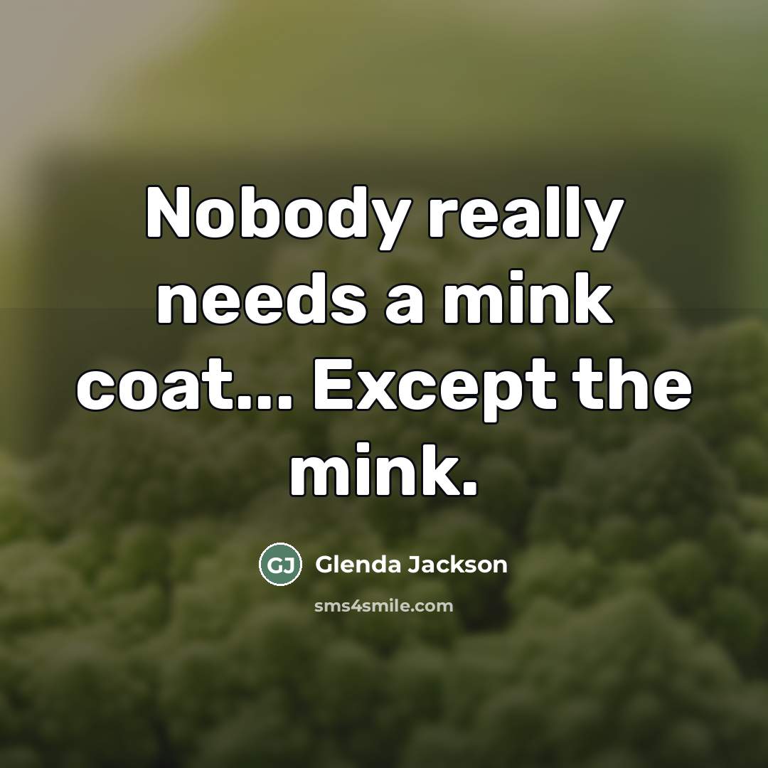 “Nobody really needs a mink coat... Except the mink.…” quote by Glenda Jackson