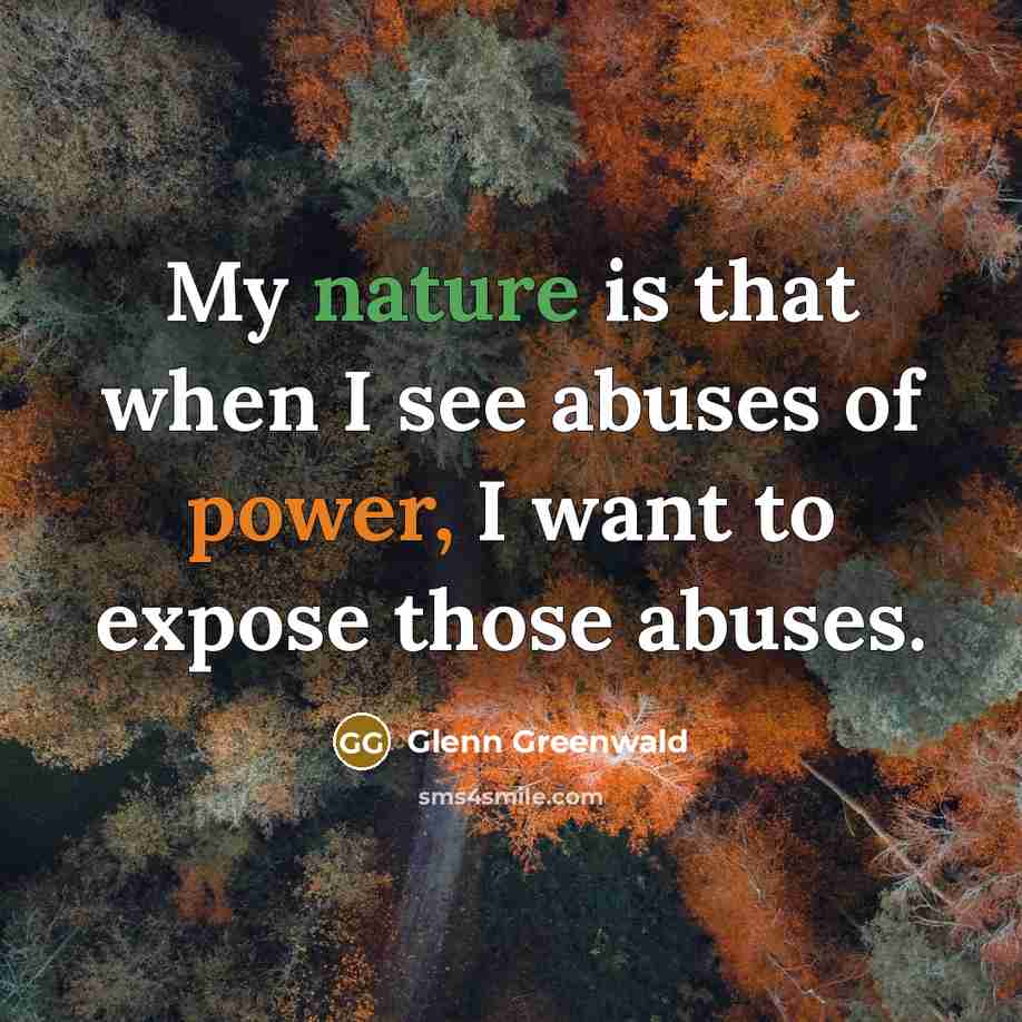 “My nature is that when I see abuses of power,…” quote by Glenn Greenwald
