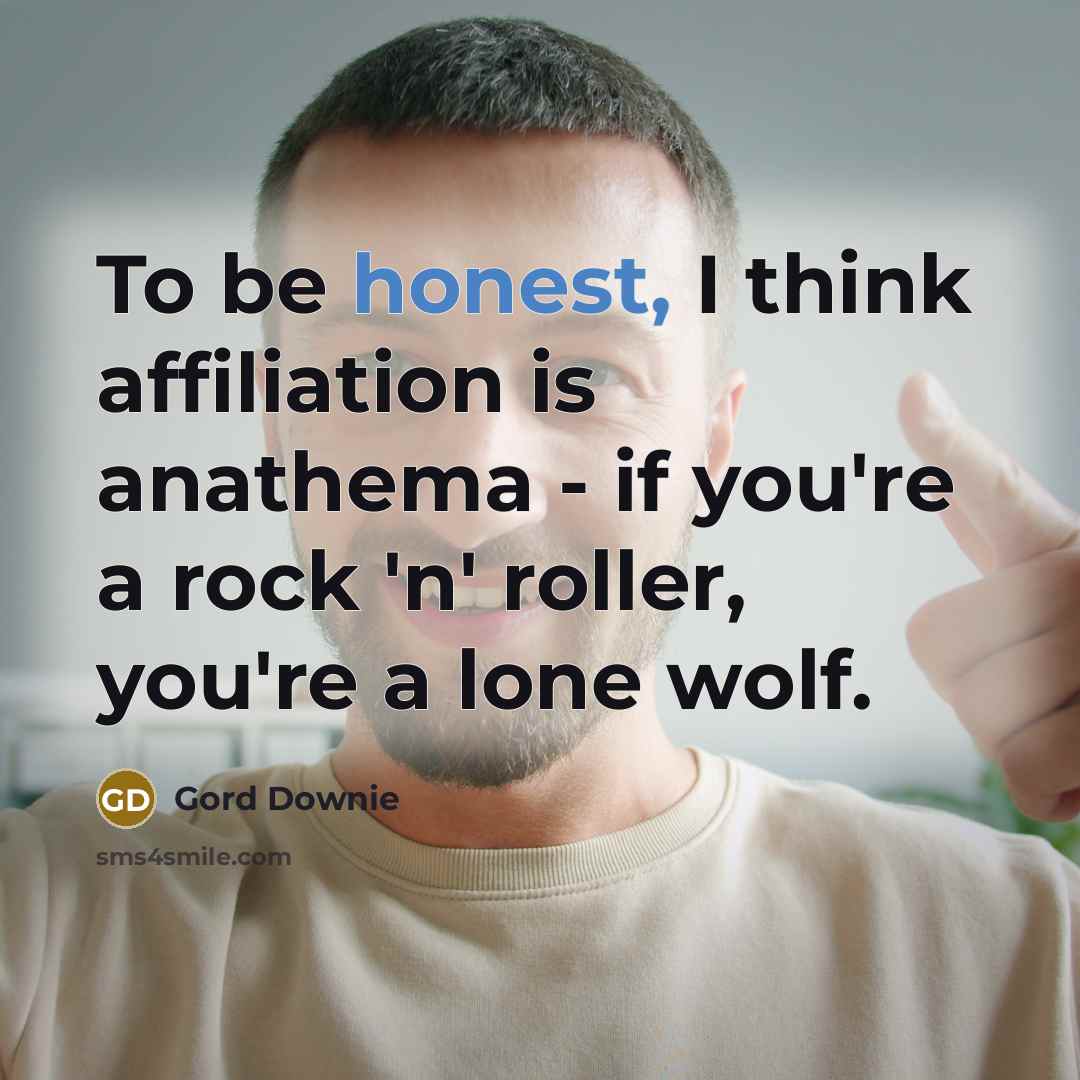 “To be honest, I think affiliation is anathema - if you're a rock 'n' roller, you're a lone wolf.” quote by Gord Downie