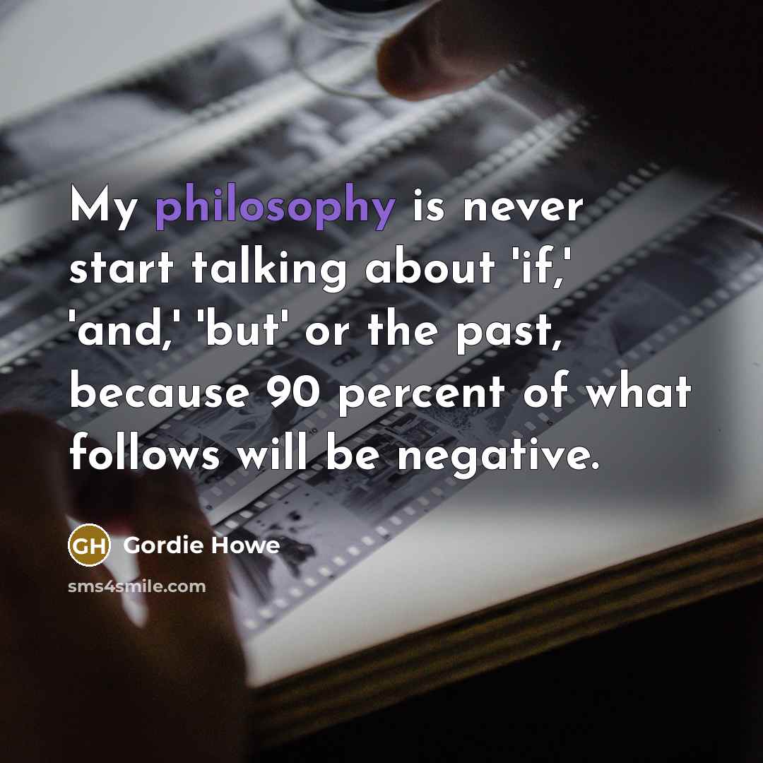 “My philosophy is never start talking about 'if,' 'and,' 'but'…” quote by Gordie Howe