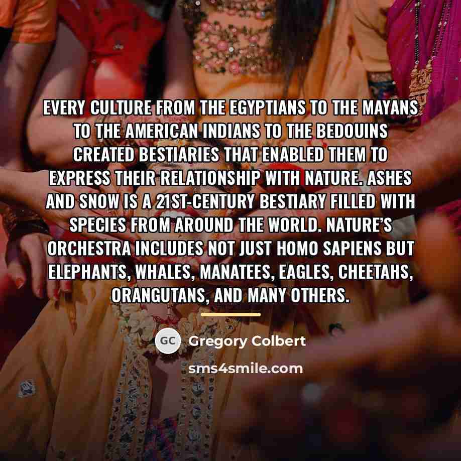 “Every culture from the Egyptians to the Mayans to the…” quote by Gregory Colbert