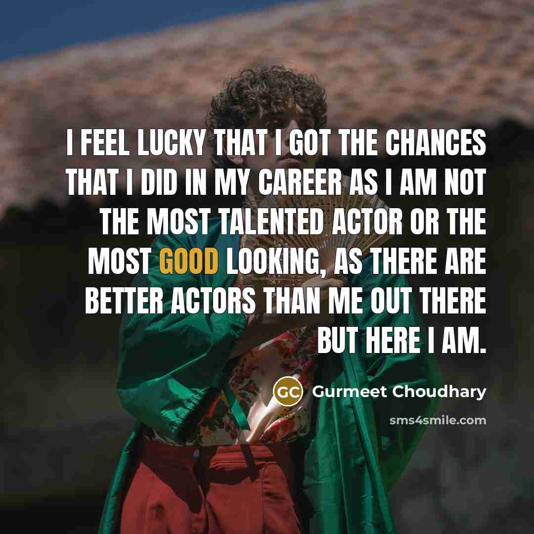 “I feel lucky that I got the chances that I…” quote by Gurmeet Choudhary