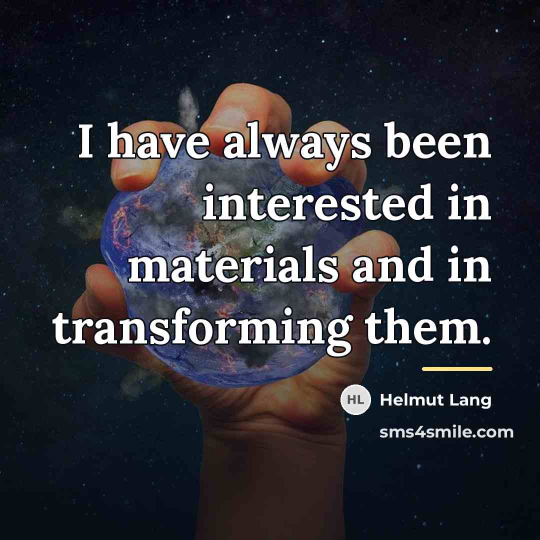 “I have always been interested in materials and in transforming…” quote by Helmut Lang
