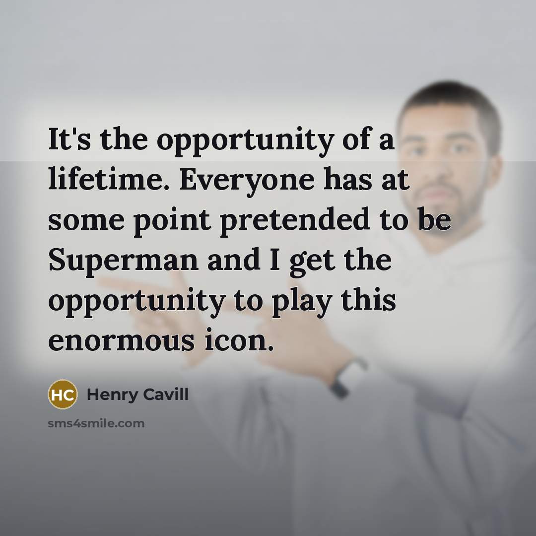 “It's the opportunity of a lifetime. Everyone has at some…” quote by Henry Cavill