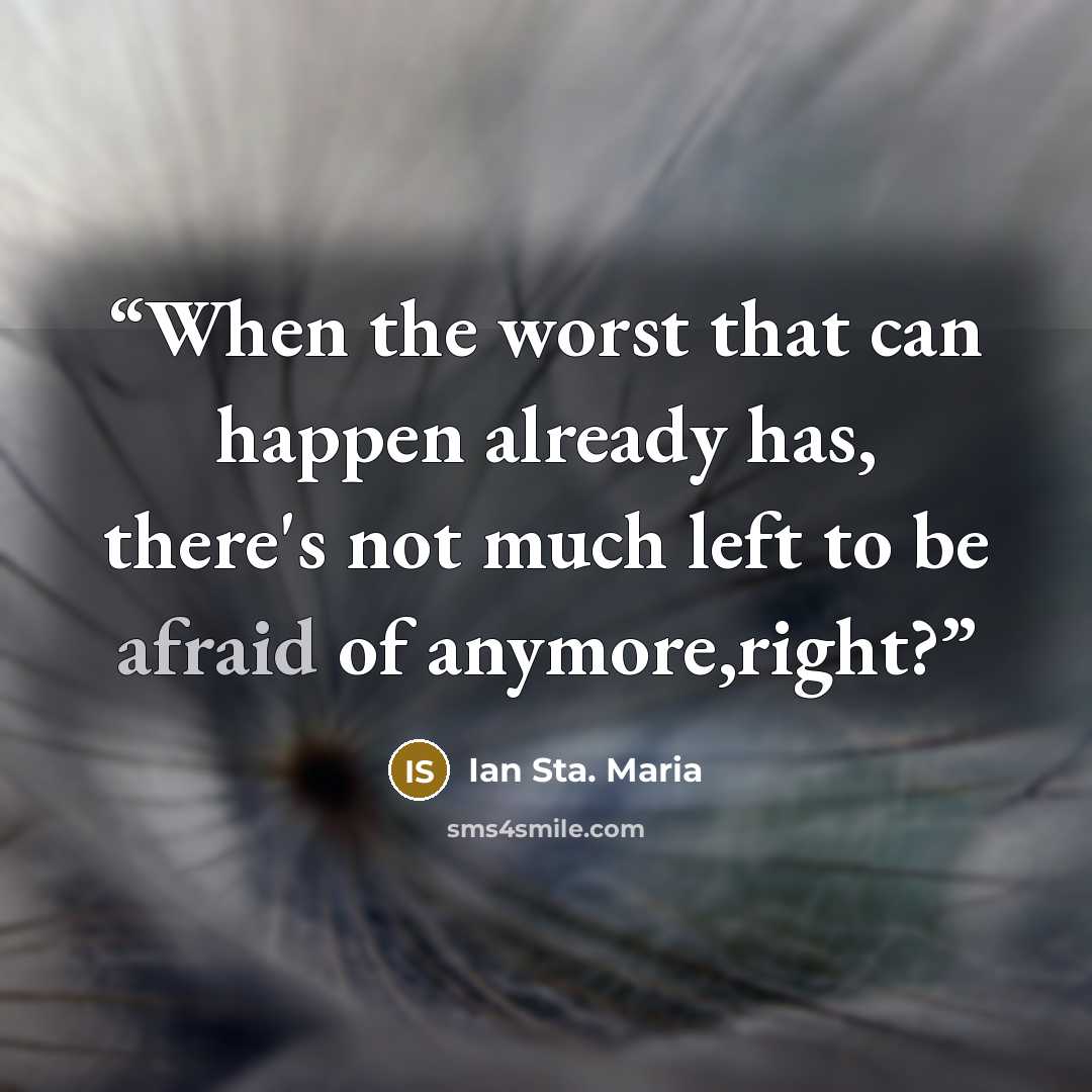 “When the worst that can happen already has, there's not much left to be afraid of anymore,right?” quote by Ian Sta. Maria