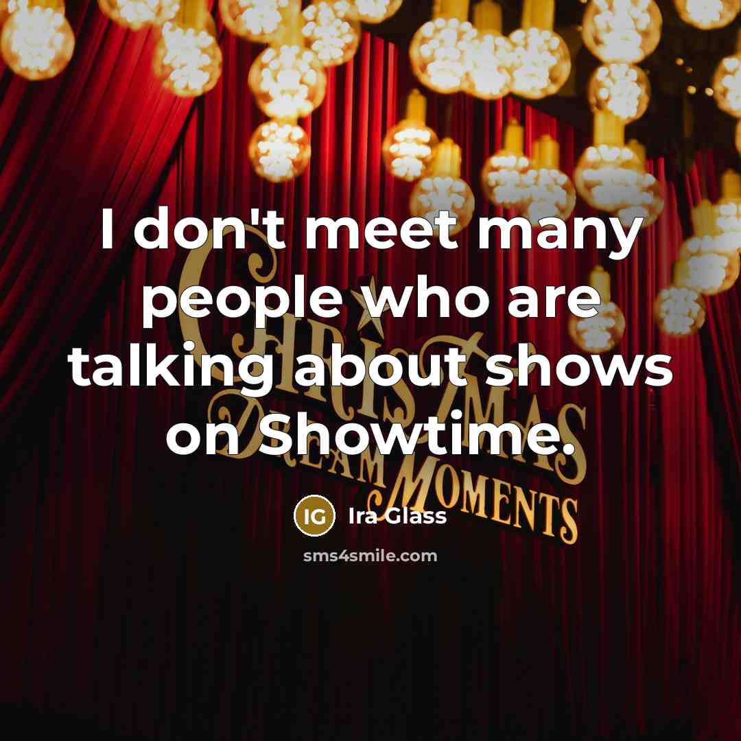 “I don't meet many people who are talking about shows…” quote by Ira Glass