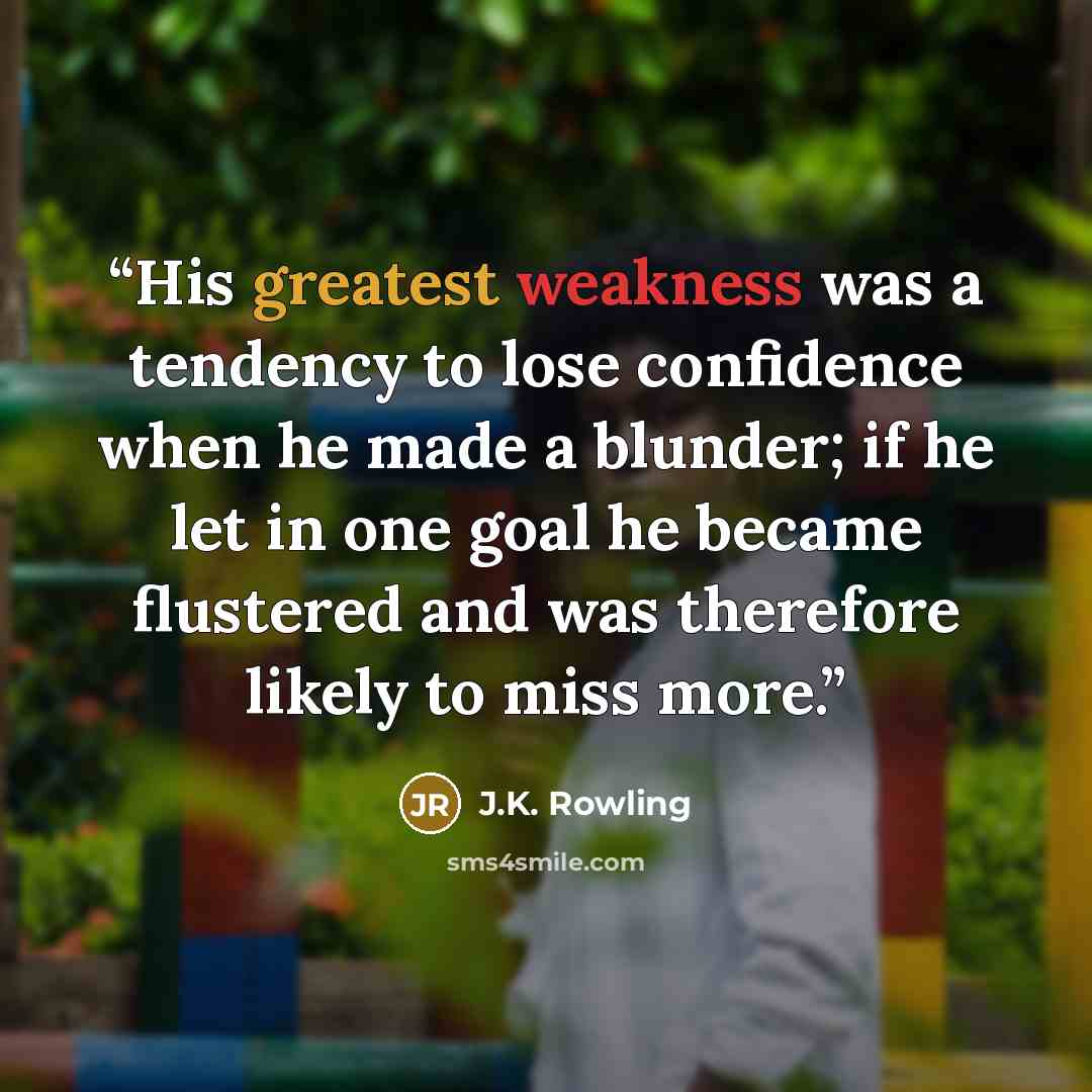 “His greatest weakness was a tendency to lose confidence when he made a blunder; if he let in one goal he became flustered and was therefore likely to miss more.” quote by J.K. Rowling