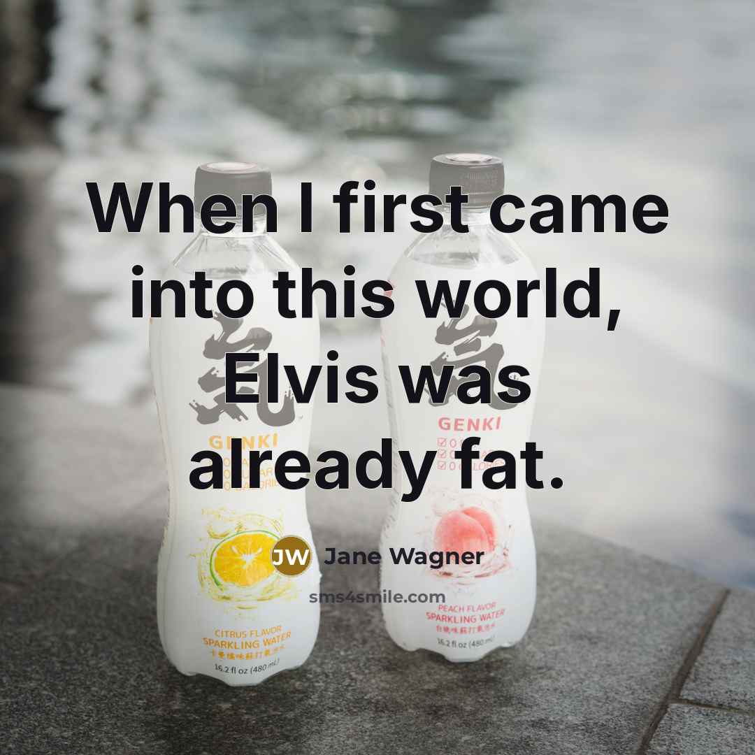 “When I first came into this world, Elvis was already fat.” quote by Jane Wagner