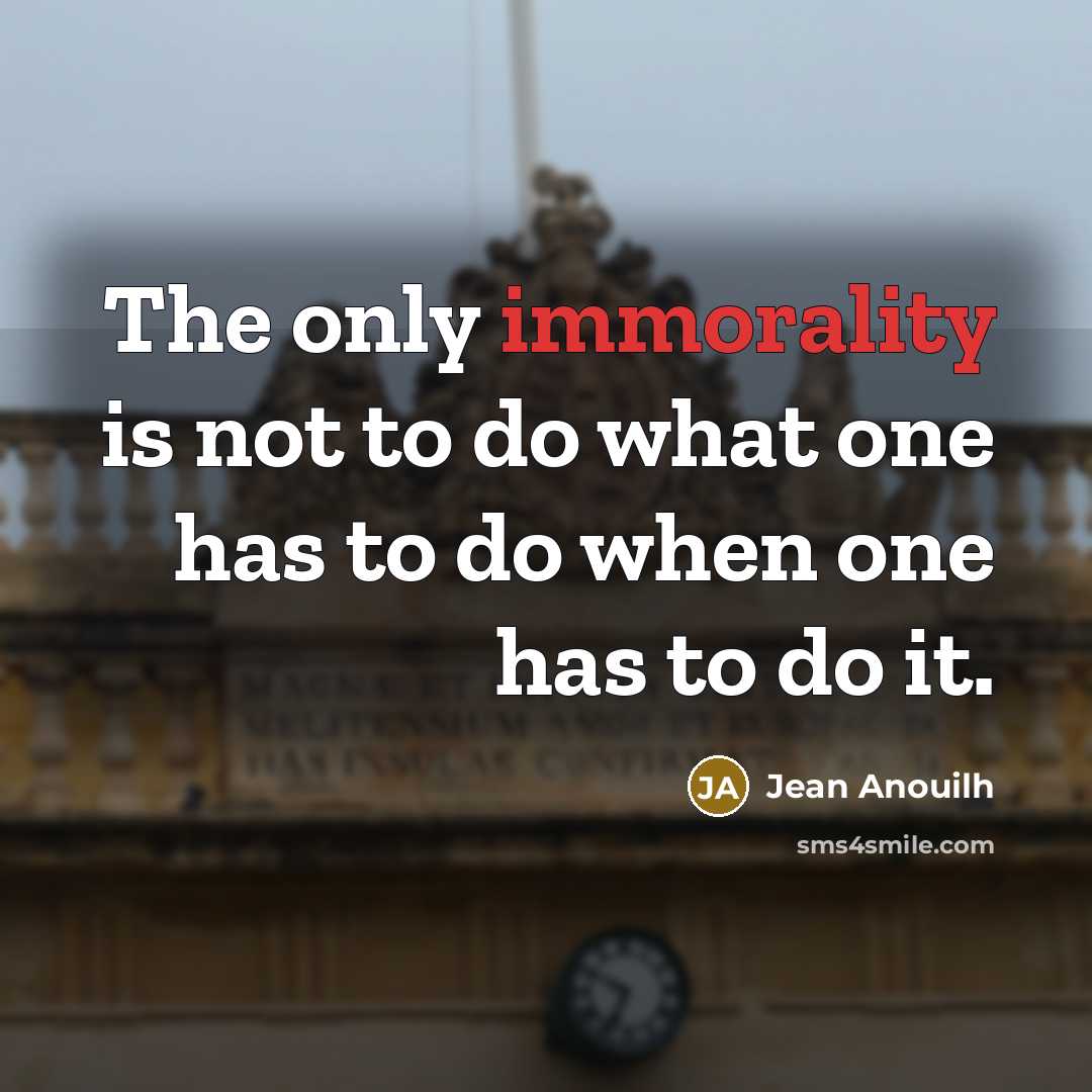 “The only immorality is not to do what one has…” quote by Jean Anouilh