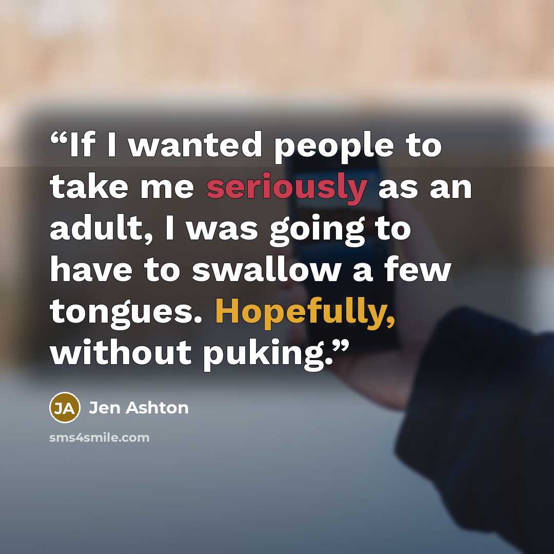 “If I wanted people to take me seriously as an adult, I was going to have to swallow a few tongues. Hopefully, without puking.” quote by Jen Ashton
