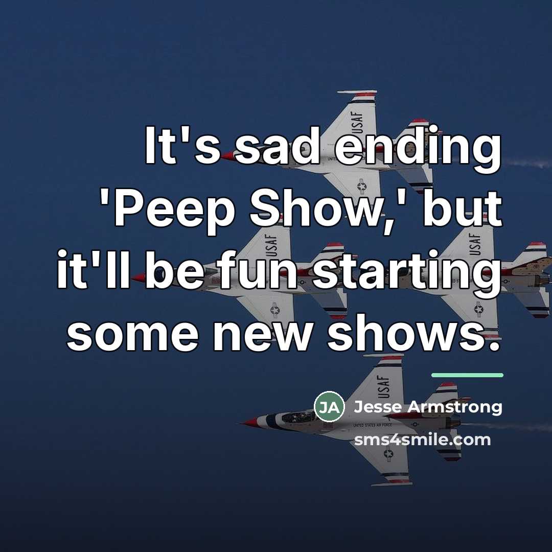 “It's sad ending 'Peep Show,' but it'll be fun starting…” quote by Jesse Armstrong