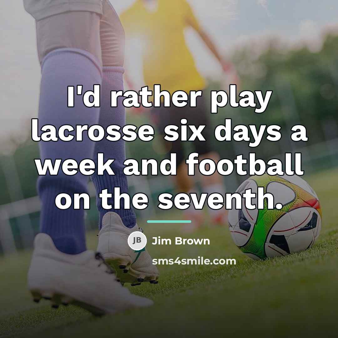“I'd rather play lacrosse six days a week and football…” quote by Jim Brown