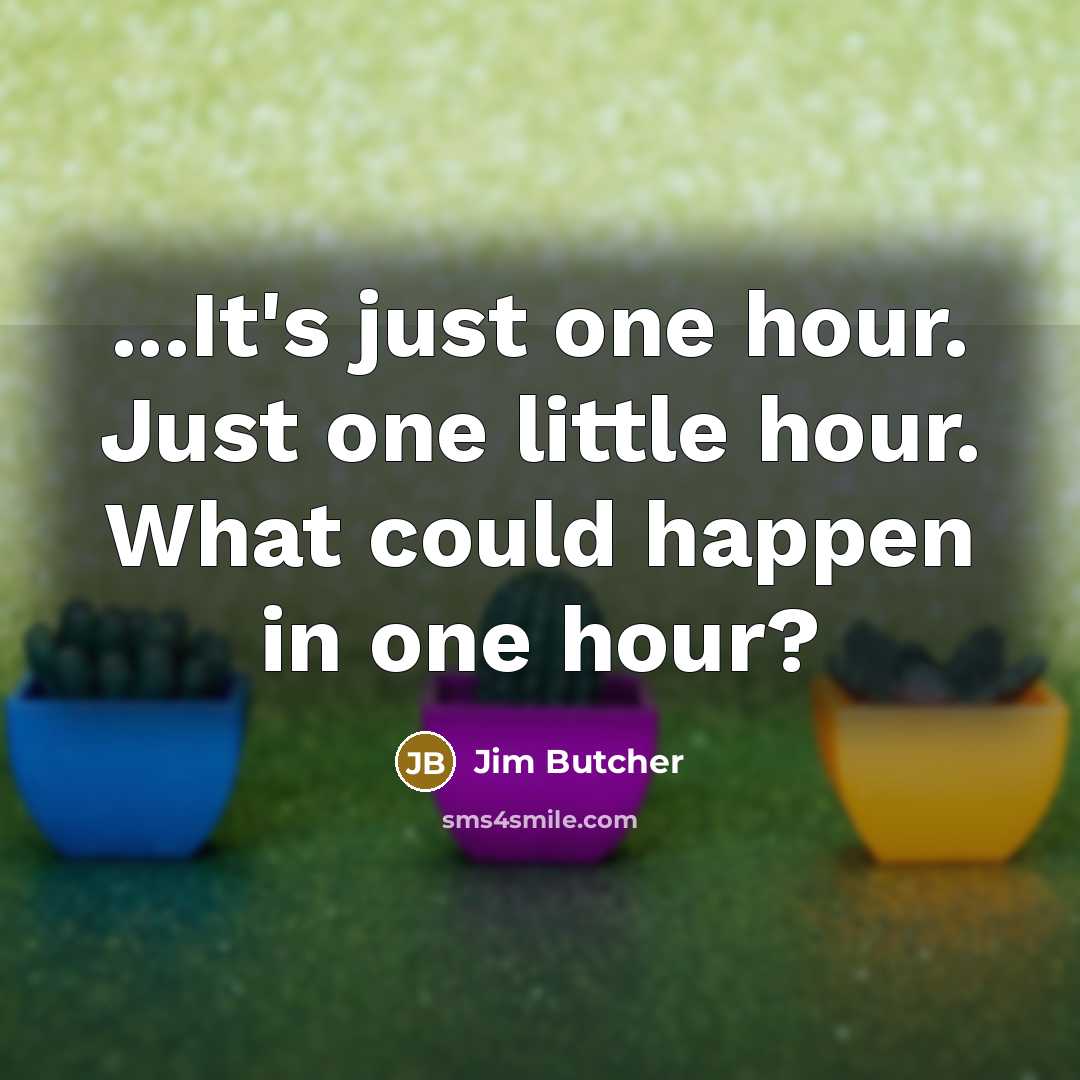 “...It's just one hour. Just one little hour. What could…” quote by Jim Butcher