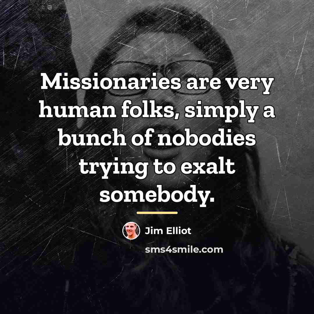 “Missionaries are very human folks, simply a bunch of nobodies…” quote by Jim Elliot