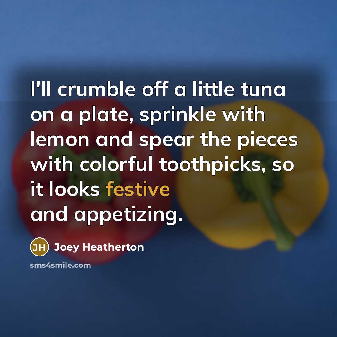 “I'll crumble off a little tuna on a plate, sprinkle with lemon and spear the pieces with colorful toothpicks, so it looks festive and appetizing.” quote by Joey Heatherton