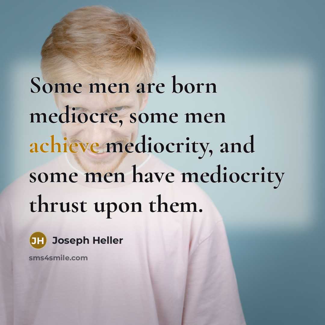 “Some men are born mediocre, some men achieve mediocrity, and some men have mediocrity thrust upon them.” quote by Joseph Heller