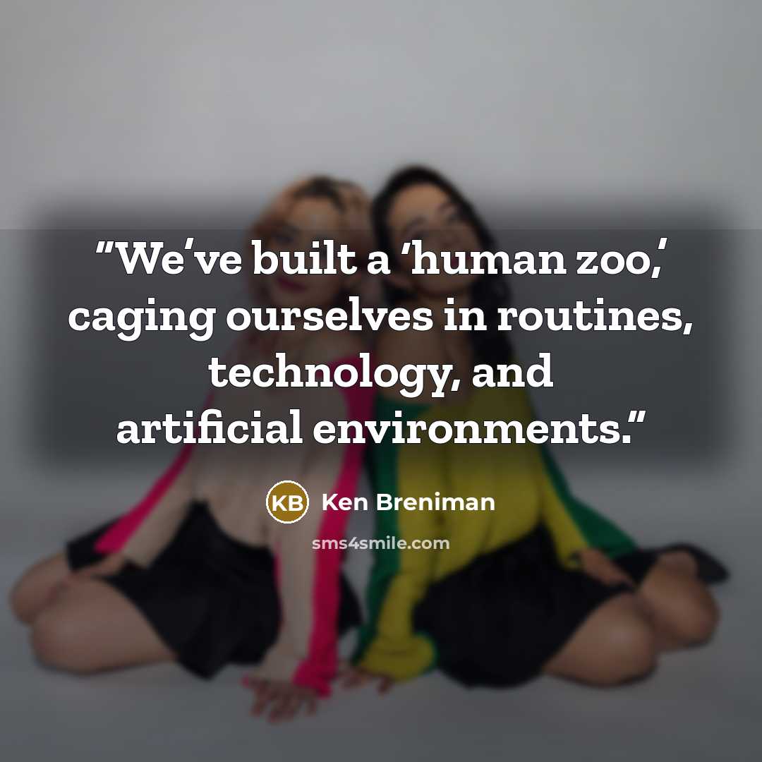 “We’ve built a ‘human zoo,’ caging ourselves in routines, technology, and artificial environments.” quote by Ken Breniman