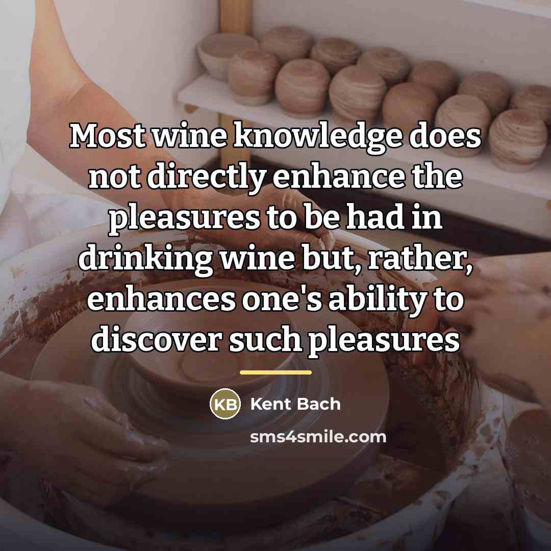“Most wine knowledge does not directly enhance the pleasures to…” quote by Kent Bach