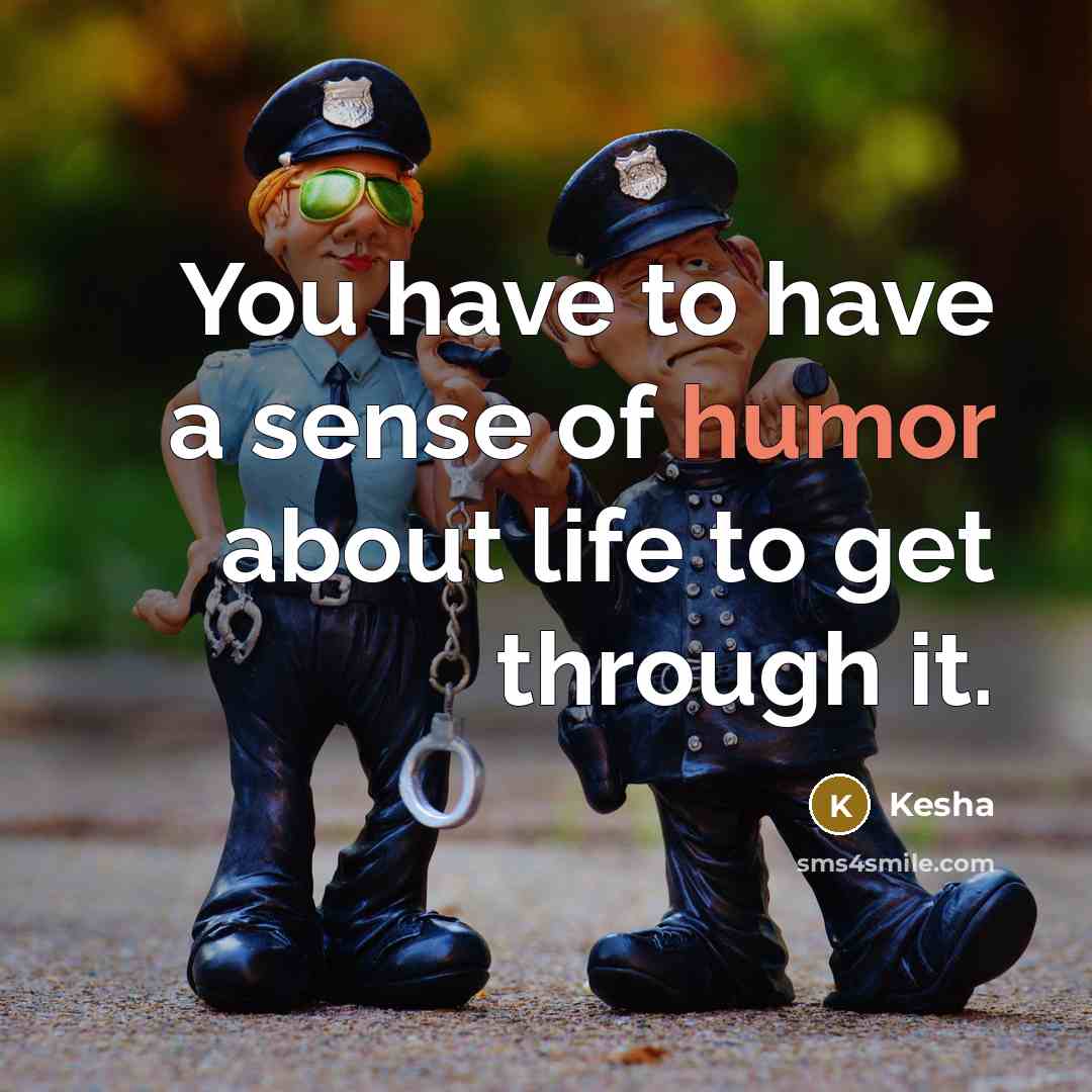“You have to have a sense of humor about life to get through it.” quote by Kesha