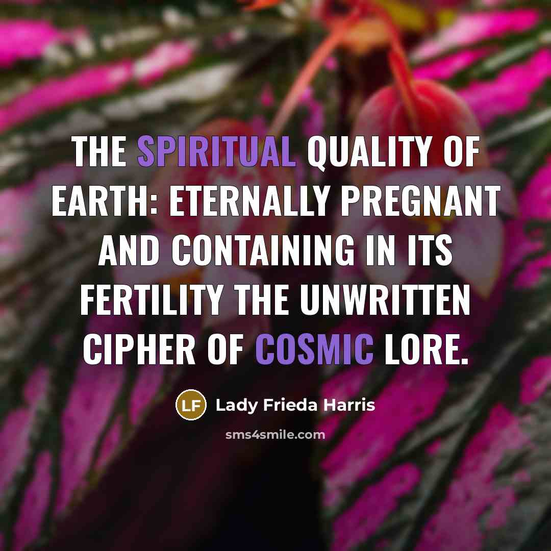 “The spiritual quality of earth: eternally pregnant and containing in its fertility the unwritten cipher of cosmic lore.” quote by Lady Frieda Harris