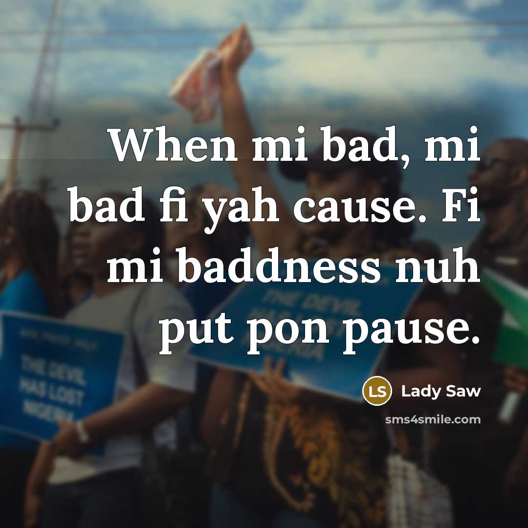 “When mi bad, mi bad fi yah cause. Fi mi…” quote by Lady Saw