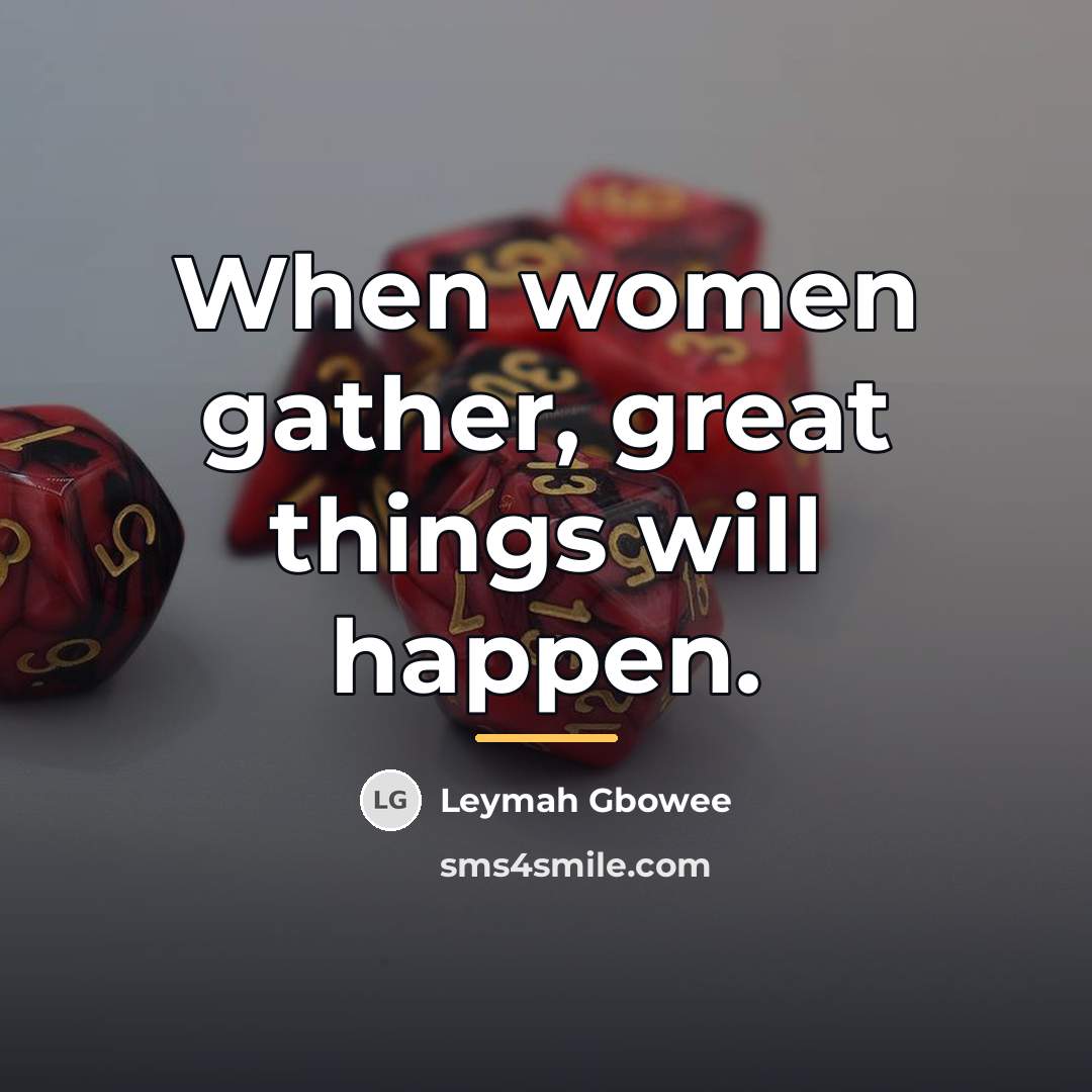 “When women gather, great things will happen.…” quote by Leymah Gbowee