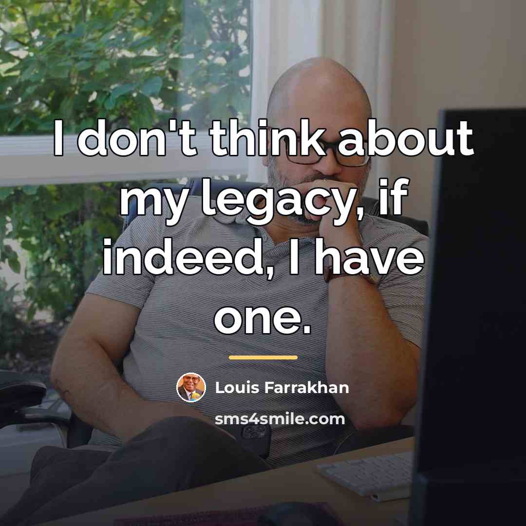 “I don't think about my legacy, if indeed, I have…” quote by Louis Farrakhan