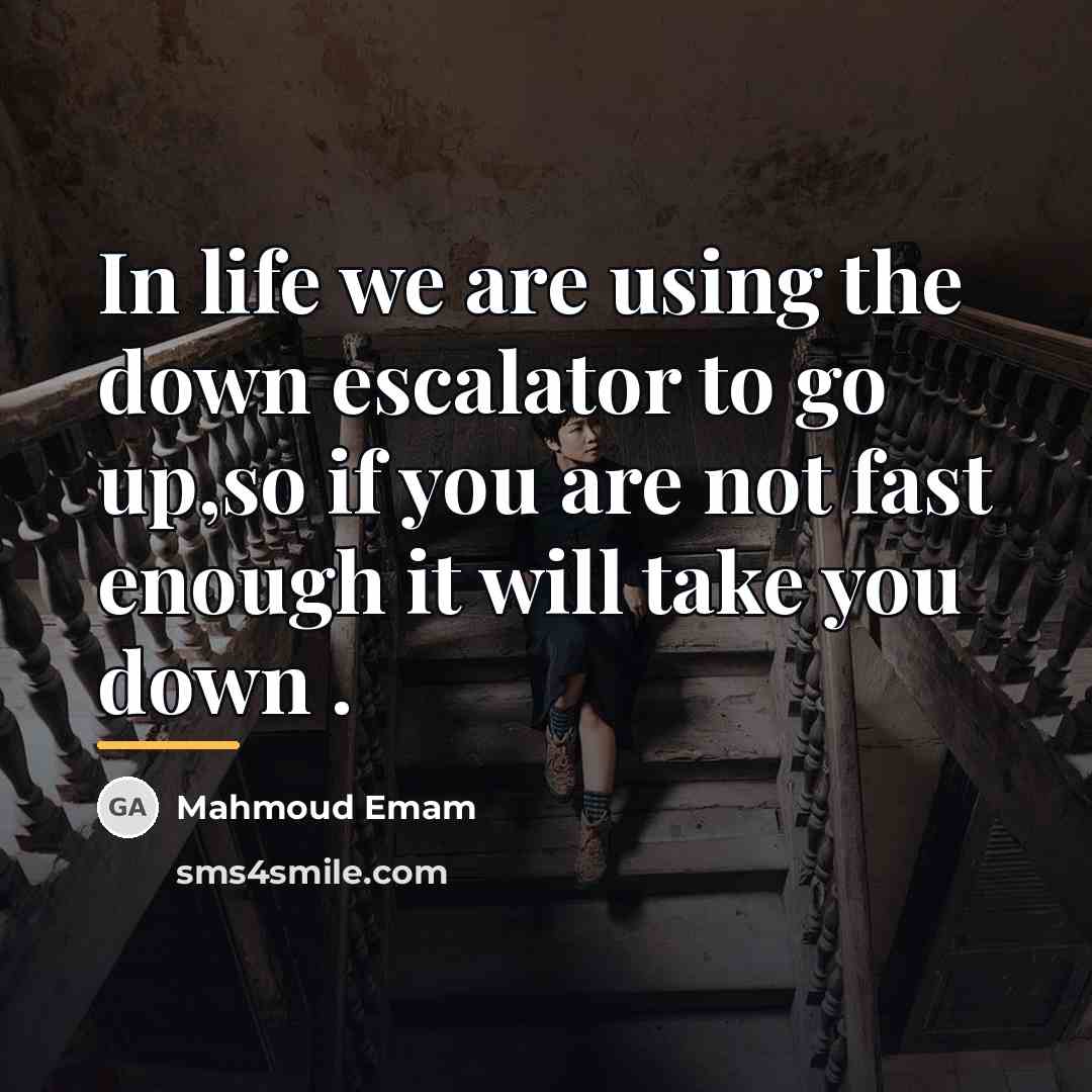 “In life we are using the down escalator to go…” quote by Mahmoud Emam